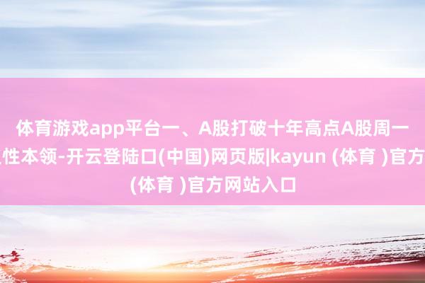 体育游戏app平台　　一、A股打破十年高点　　A股周一迎来历史性本领-开云登陆口(中国)网页版|kayun (体育 )官方网站入口