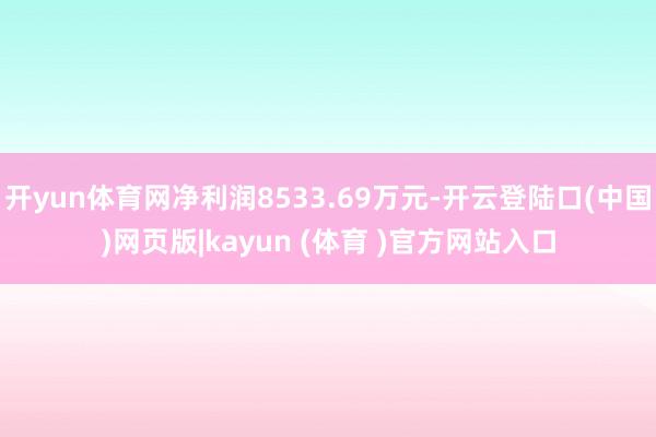 开yun体育网净利润8533.69万元-开云登陆口(中国)网页版|kayun (体育 )官方网站入口
