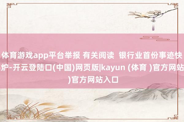 体育游戏app平台举报 有关阅读  银行业首份事迹快报出炉-开云登陆口(中国)网页版|kayun (体育 )官方网站入口