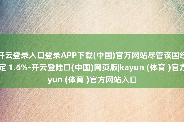 开云登录入口登录APP下载(中国)官方网站尽管该国经济年化安定 1.6%-开云登陆口(中国)网页版|kayun (体育 )官方网站入口