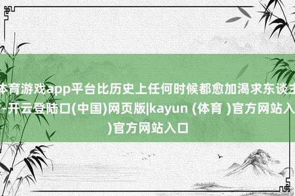 体育游戏app平台比历史上任何时候都愈加渴求东谈主才-开云登陆口(中国)网页版|kayun (体育 )官方网站入口