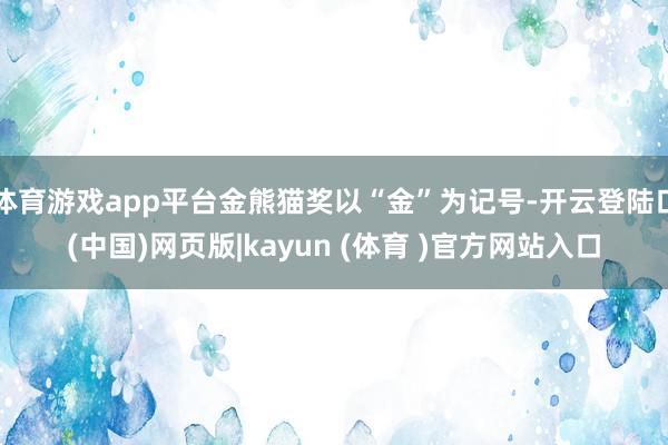 体育游戏app平台金熊猫奖以“金”为记号-开云登陆口(中国)网页版|kayun (体育 )官方网站入口