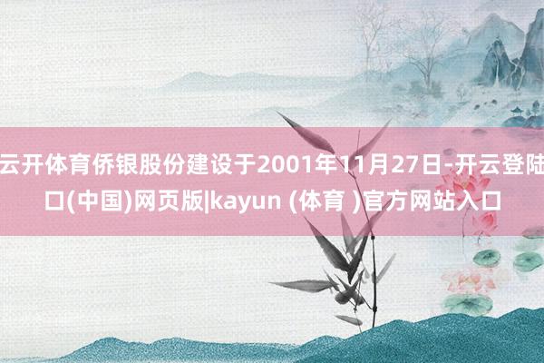 云开体育侨银股份建设于2001年11月27日-开云登陆口(中国)网页版|kayun (体育 )官方网站入口