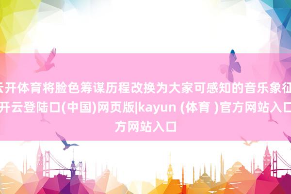 云开体育将脸色筹谋历程改换为大家可感知的音乐象征-开云登陆口(中国)网页版|kayun (体育 )官方网站入口