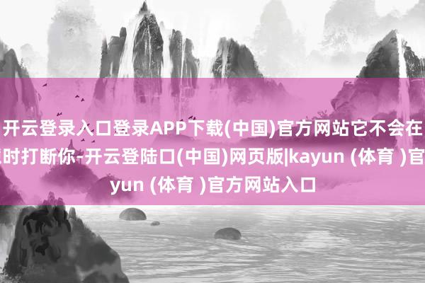 开云登录入口登录APP下载(中国)官方网站它不会在你倾吐烦懑时打断你-开云登陆口(中国)网页版|kayun (体育 )官方网站入口