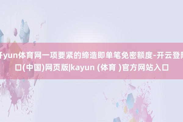 开yun体育网一项要紧的缔造即单笔免密额度-开云登陆口(中国)网页版|kayun (体育 )官方网站入口