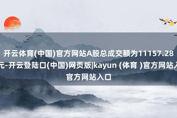 开云体育(中国)官方网站A股总成交额为11157.28亿元-开云登陆口(中国)网页版|kayun (体育 )官方网站入口