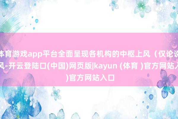 体育游戏app平台全面呈现各机构的中枢上风(仅论说上风-开云登陆口(中国)网页版|kayun (体育 )官方网站入口