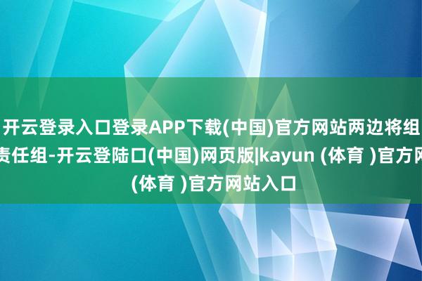 开云登录入口登录APP下载(中国)官方网站两边将组建一个责任组-开云登陆口(中国)网页版|kayun (体育 )官方网站入口
